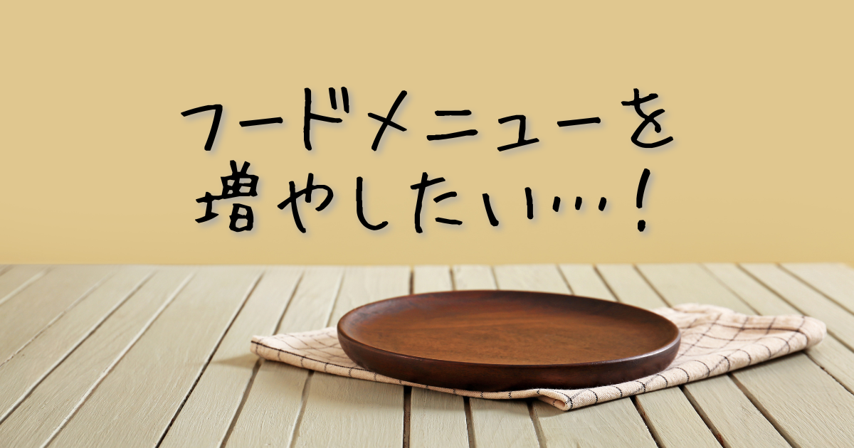 フードメニュー、なにか増やしたいな。というお話
